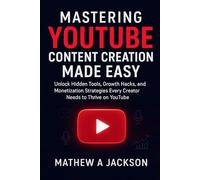 Mastering YouTube Content Creation Made Easy: Unlock Hidden Tools, Growth Hacks, and Monetization Strategies Every Creator Needs to Thrive on YouTube
