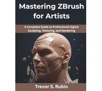 Mastering ZBrush for Artists: A Complete Guide to Professional Digital Sculpting, Texturing, and Rendering: 3 (Creative Intelligence Series)