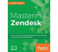 Mastering Zendesk: Master the art of providing effective IT services to your customers by leveraging Zendesk