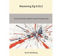 Mastering Zig 0.15.2: A Practical Guide to Modern Systems Programming (Coding Language)