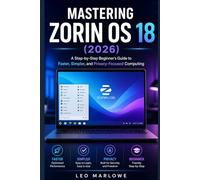 Mastering Zorin OS 18 2026: A Step-by-Step Beginner’s Guide to Faster, Simpler, and Privacy-Focused Computing