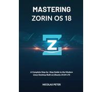 Mastering Zorin OS 18: A Complete Step-by-Step Guide to the Modern Linux Desktop Built on Ubuntu 24.04 LTS