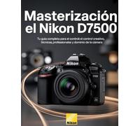 Masterización el Nikon D7500: Tu guía completa para el control creativo, técnicas profesionales y dominio de la cámara