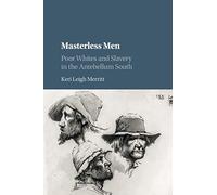Masterless Men: Poor Whites and Slavery in the Antebellum South (Cambridge Studies on the American South)