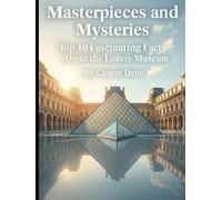 Masterpieces and Mysteries: Top 10 Fascinating Facts About the Louvre Museum (Marvels in Stone: Amazing Buildings Around the World)