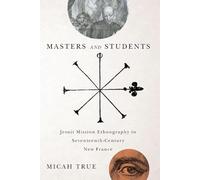 Masters and Students: Jesuit Mission Ethnography in Seventeenth-Century New France