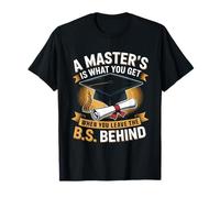 Masters Degree is What You Get When You Leave The B.S Behind T-Shirt