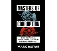 Masters of Corruption: How the Federal Bureaucracy Sabotaged the Trump Presidency