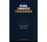 Masters of Neuro-Linguistic Programming and the Art of Human Transformation: From Mesmer to Mindfulness: A History of the Mind's Hidden Architecture