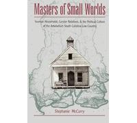 Masters of Small Worlds: Yeoman Households, Gender Relations, & the Political Culture of the Antebellum South Carolina Low Country: Yeoman Households, ... of the Antebellum South Carolina Low Country