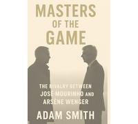 MASTERS OF THE GAME: The Rivalry Between José Mourinho and Arsène Wenger