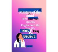 Masters of the mind: How One Man Quietly Engineered the Way We Think, Buy, and Believe