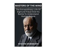 Masters Of The Mind: The Extraordinary Life Of Sigmund Freud And His Battle To Understand Human Nature