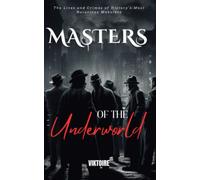 Masters of the Underworld: A Chronicle of Infamous Gangsters, Real lives and True Crimes of History's Most Notorious Mobsters
