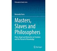 Masters, Slaves and Philosophers: Plato, Hegel and Nietzsche on Freedom and the Pursuit of Knowledge: 149 (Philosophical Studies Series, 149)