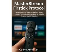 MasterStream Firstick Protocol:: The Full-Spectrum Guide to Fire Stick Setup, Hidden Powers, Streaming Mastery & Securing Amazon Firstick Like a Pro