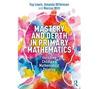 Mastery and Depth in Primary Mathematics: Enriching Children's Mathematical Thinking