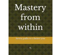 Mastery from within: Seven paths to a better you