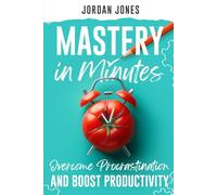 Mastery in Minutes: How to Overcome Procrastination and Boost Productivity Using the Pomodoro Method (Minutes to Mastery)