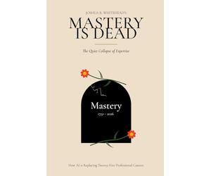 Mastery is Dead: The Quiet Collapse of Expertise: How AI is Replacing Twenty-Five Professional Careers
