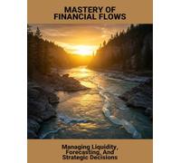 Mastery Of Financial Flows: Managing Liquidity, Forecasting, And Strategic Decisions