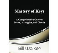 Mastery of Keys: A Comprehensive Guide of Scales, Arpeggios and Chords