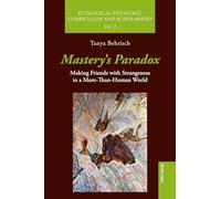 Mastery’s Paradox: Making Friends with Strangeness in a More-Than-Human World: 2 (Ecological Pedagogy, Curriculum and Scholarship)