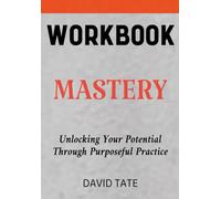 Mastery Workbook: Unlocking Your Potential Through Purposeful Practice