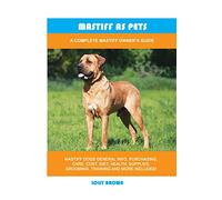 Mastiff as Pets: A Complete Mastiff Owner's Guide