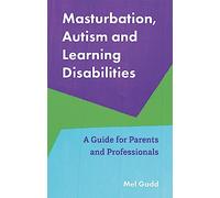 Masturbation, Autism and Learning Disabilities: A Guide for Parents and Professionals