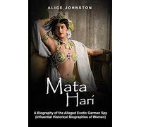 Mata Hari: A Biography of the Alleged Exotic German Spy (Influential Historical Biographies of Women)