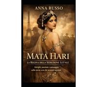 Mata Hari - La Regina della Seduzione Letale: Intrighi, passione e spionaggio nella storia vera che nessuno racconta (Amore e Potere)