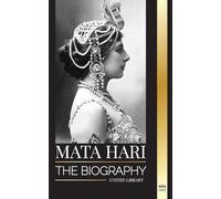 Mata Hari: The biography of an Exotic Dutch Courtesan and World War I spy (History)