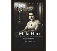 Mata Hari: The Enigmatic Spy Who Danced Through War and Deception: The True Story of Seduction, Espionage, and a Woman Who Defied the World