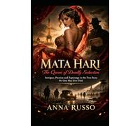 MATA HARI - The Queen of Deadly Seduction: Intrigue, Passion and Espionage in the True Story No One Has Ever Told (Queens of Fire)