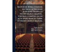 Match de boxe; comÃ(c)die en trois actes [par] Jean-JosÃ(c) Frappa et Henry Dupuy-Mazuel. L'intrus; comÃ(c)die en un acte [par] Marcel Fabre et Henry Dupuy-Mazuel