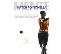 MATCH POINT NELLA MENTE: Neuroscienze e mental coaching per vincere la partita che si gioca nel campo tra le tue orecchie. ("NEUROPERFORMANCE" La collana del coach per l'eccellenza sportiva)
