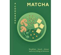 Matcha: A Cookbook : Breakfast - lunch - dinner and everything in between
