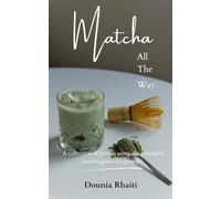 Matcha, All The Way.: A collection of recipes using the cherished matcha green tea powder