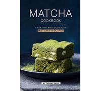 Matcha Cookbook: Creative and Delicious Matcha Recipes