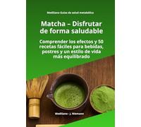 Matcha - Disfrutar de forma saludable: Comprender los efectos y 50 recetas fáciles para bebidas, postres y un estilo de vida más equilibrado (MediSano Guías de Salud Metabólica)