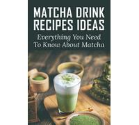 Matcha Drink Recipes Ideas: Everything You Need To Know About Matcha: How To Make The Best Matcha Drink
