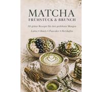 Matcha Frühstück & Brunch: 50 grüne Rezepte für den perfekten Morgen - Lattes · Bowls · Pancakes · Herzhaftes