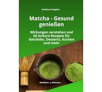 Matcha - Gesund genießen: Wirkungen verstehen, Energie steigern und 50 einfache Matcha-Rezepte für Getränke, Frühstück, Desserts und Kuchen (MediSano Ratgeber)