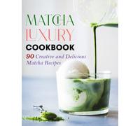 Matcha Luxury Cookbook: 90 Creative and Delicious Matcha Recipes