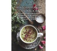 Matcha Magic Cookbook: Creative Recipes for Matcha-Based Drinks and Beverages like Smoothies, Coffees, Teas, Cocktails and More