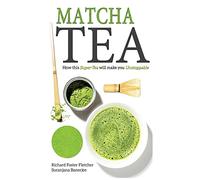 Matcha Tea: How this Super-Tea will make you Unstoppable