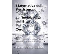 Matematica della Persistenza: Trattato sull’Inviolabilità dell’Ente e la Rettifica dello Zero: Verso una Matematica della Persistenza Sostanziale: 1 (Collana: La Rettifica dello Zero)