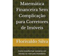Matemática Financeira Sem Complicação para Corretores de Imóveis: Como transformar números em vendas no mercado imobiliário
