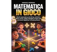 MATEMATICA IN GIOCO: Giochi matematici pronti all’uso: attività in classe, puzzle, coding unplugged, escape room e strumenti digitali per la scuola primaria